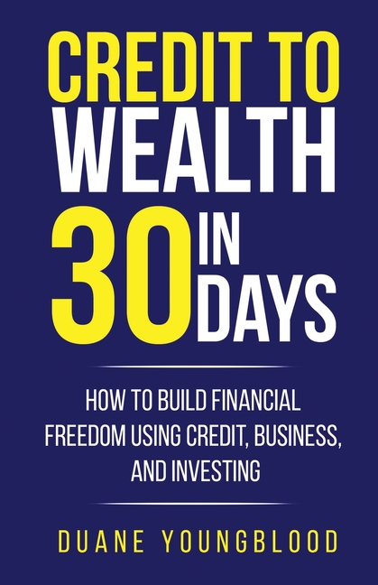 Credit to Wealth in 30 Days: How to Build Financial Freedom Using Credit, Business, and Investing