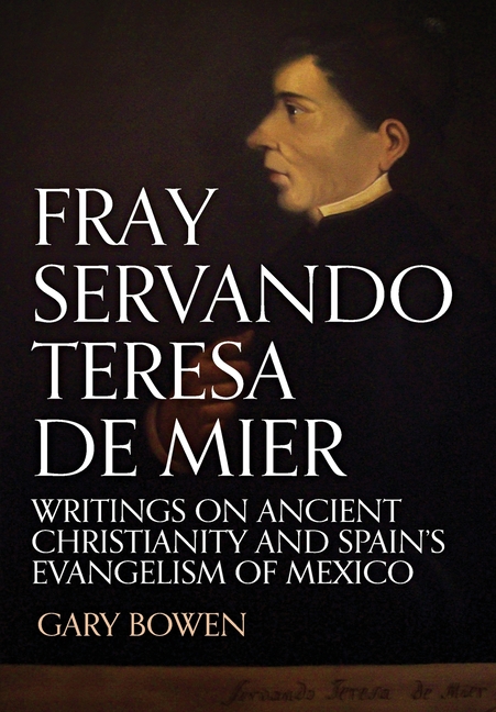 Fray Servando Teresa De Mier: Writings on Ancient Christianity and Spain's Evangelism of Mexico