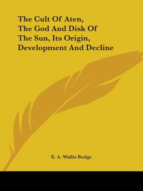 The Cult Of Aten, The God And Disk Of The Sun, Its Origin, Development And Decline