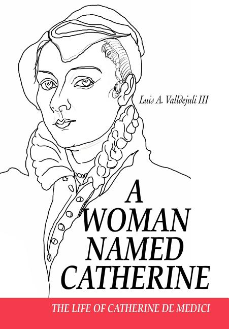 A Woman Named Catherine: The life of Catherine de Medici