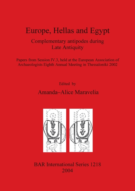 Europe, Hellas and Egypt: Complementary antipodes during Late Antiquity. Papers from Session IV.3, held at the European Association of Archaeologists