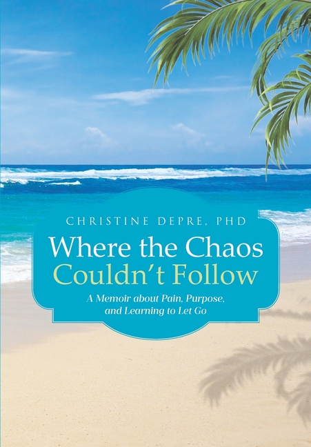 Where the Chaos Couldn't Follow: A Memoir about Pain, Purpose, and Learning to Let Go