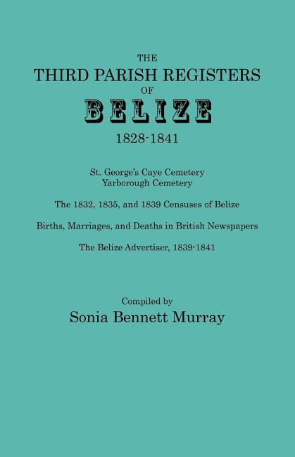 Third Parish Registers of Belize, 1828-1841. St. George's Cemetery; Yarborough Cemetery; The 1832, 1835, and 1839 Censuses of Belize; Births, Marriage