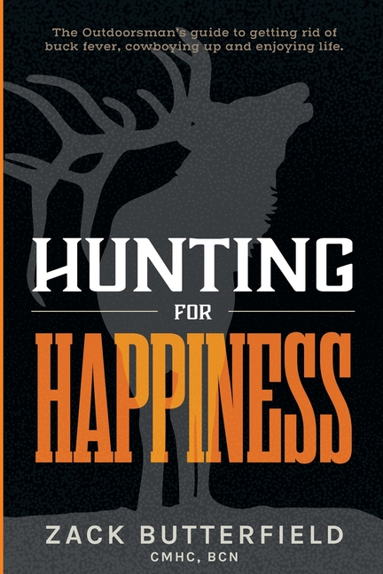 Hunting For Happiness: The outdoorman's guide to getting rid of buck fever, cowboying up and enjoying life
