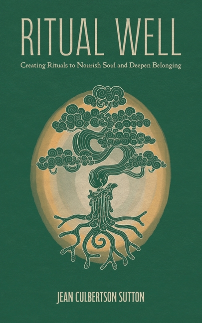 Ritual Well: Creating Rituals to Nourish Soul and Deepen Belonging