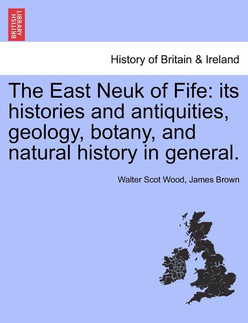 The East Neuk of Fife: its histories and antiquities, geology, botany, and natural history in general.