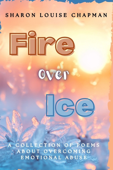 Fire Over Ice: A Collection of Poems About Overcoming Emotional Abuse