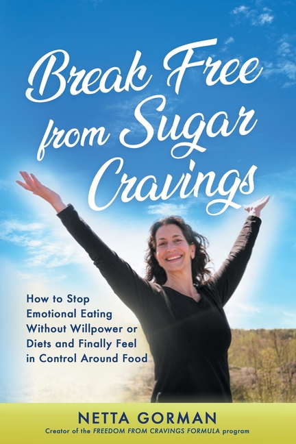 Break Free from Sugar Cravings: How to Stop Emotional Eating Without Willpower or Diets and Finally Feel in Control Around Food