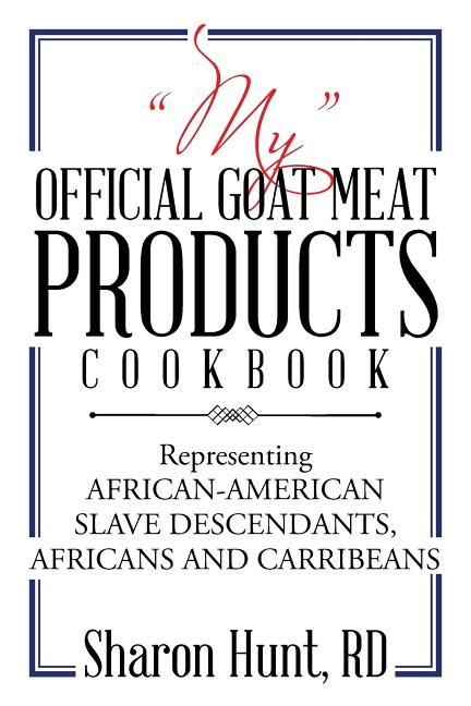 "My" Official Goat Meat Products Cookbook: Representing AFRICAN-AMERICAN SLAVE DESCENDANTS, AFRICANS AND CARRIBEANS