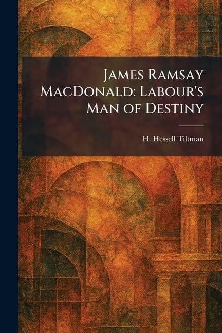 James Ramsay MacDonald: Labour's Man of Destiny