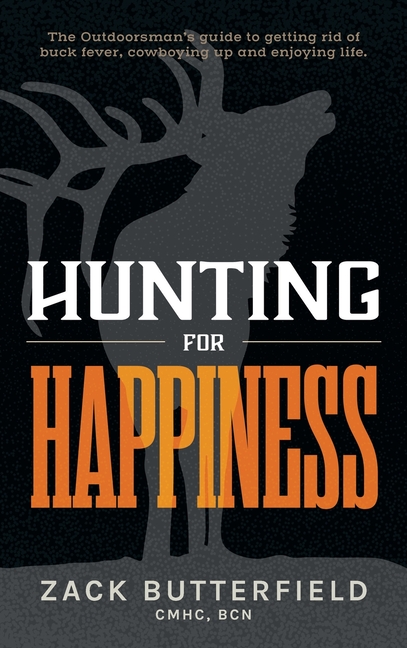 Hunting for Happiness: The outdoorsman's guide to getting rid of buck fever, cowboying up and enjoying life