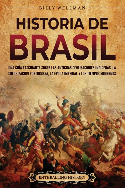 Historia de Brasil: Una guía fascinante sobre las antiguas civilizaciones indígenas, la colonización portuguesa, la época imperial y los tiempos moder