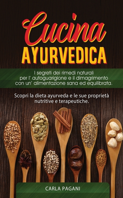 Cucina Ayurvedica: copri la dieta ayurveda e le sue proprietà nutritive e terapeutiche. I segreti dei rimedi naturali per l' autoguarigione e il dimag