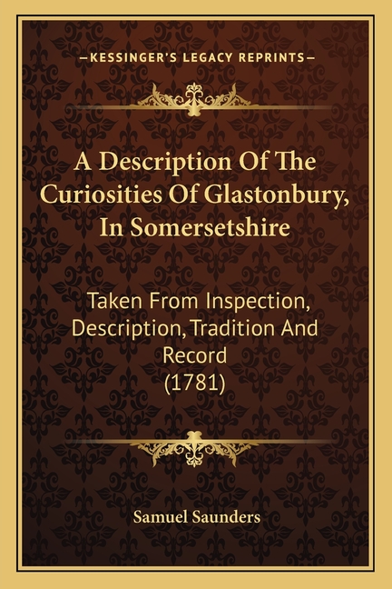 A Description Of The Curiosities Of Glastonbury, In Somersetshire: Taken From Inspection, Description, Tradition And Record (1781)