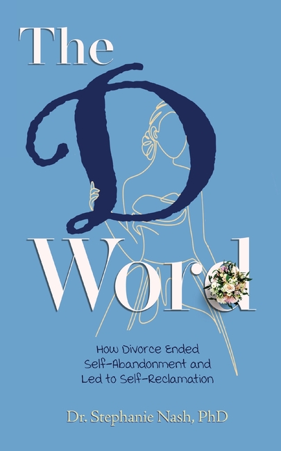 The D Word: How Divorce Ended Self-Abandonment and Led to Self-Reclamation