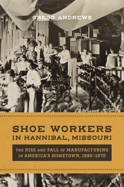 Shoe Workers in Hannibal, Missouri: The Rise and Fall of Manufacturing in America's Hometown, 1890-1970
