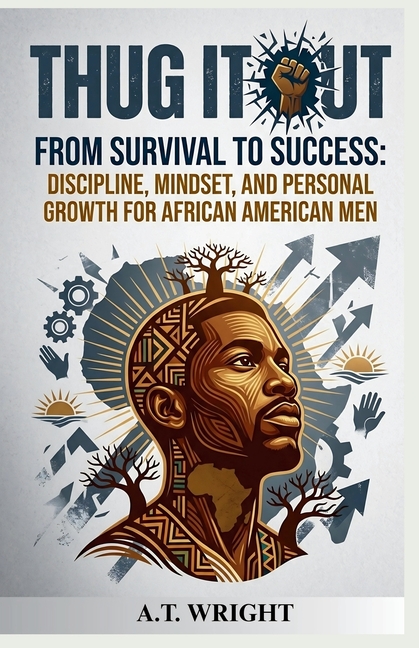 THUG IT OUT From Survival to Success: Discipline, Mindset, and Personal Growth for African American Men