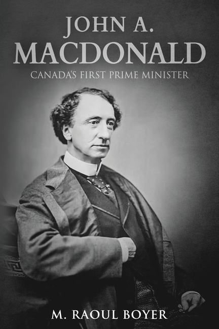 John A. Macdonald: Canada's First Prime Minister