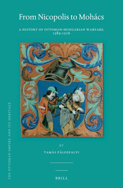 From Nicopolis to Mohács: A History of Ottoman-Hungarian Warfare, 1389-1526