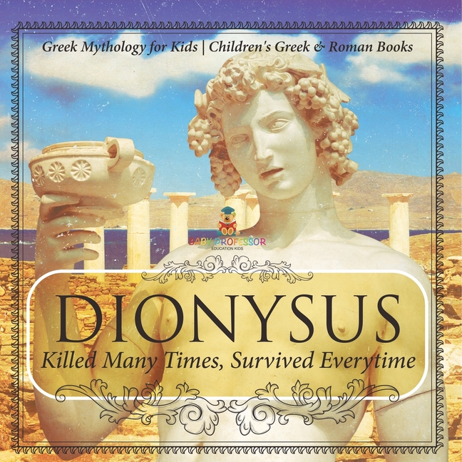 Dionysus: Killed Many Times, Survived Everytime - Greek Mythology for Kids Children's Greek & Roman Books