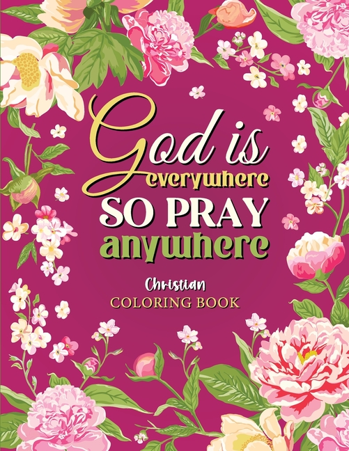 God is Everywhere so Pray Anywhere: Christian Coloring Book Prayers and Exercises to Come Closer to God