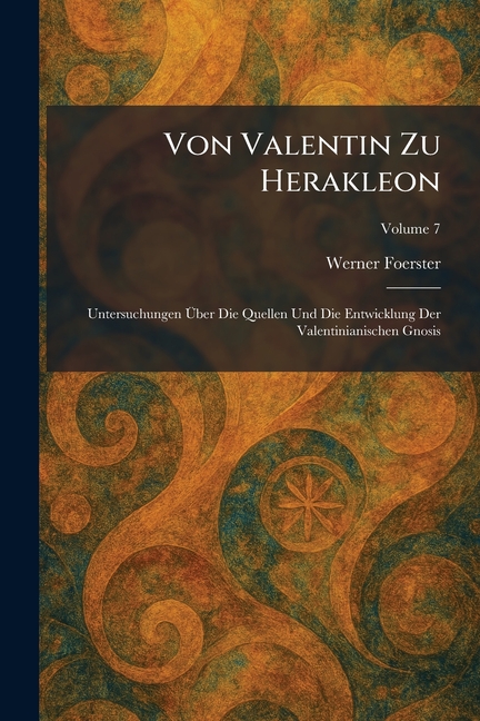 Von Valentin Zu Herakleon: Untersuchungen UÌber Die Quellen Und Die Entwicklung Der Valentinianischen Gnosis