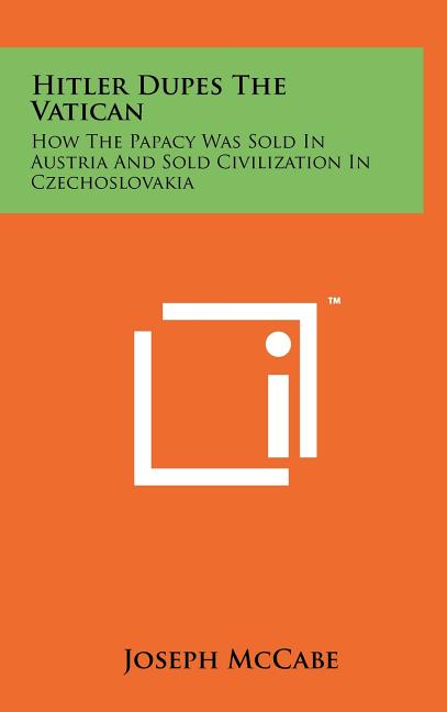 Hitler Dupes The Vatican: How The Papacy Was Sold In Austria And Sold Civilization In Czechoslovakia