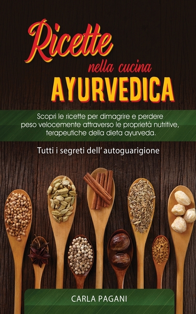 Ricette Nella Cucina Ayurvedica: Scopri le ricette per dimagrire e perdere peso velocemente attraverso le proprietà nutritive, terapeutiche della diet