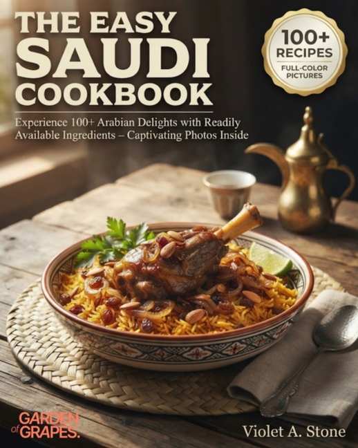 The Easy Saudi Cookbook: Experience 100+ Arabian Delights with Readily Available Ingredients - Captivating Photos Inside