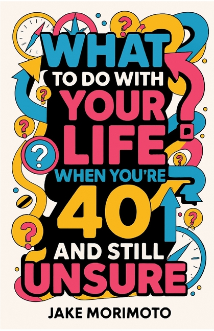 What to Do With Your Life When You're 40 and Still Unsure: 14 Unconventional Lessons