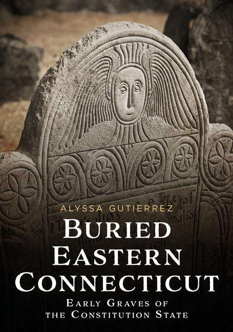 Buried Eastern Connecticut: Early Graves of the Constitution State