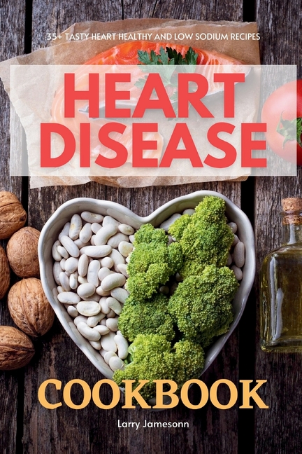 Heart Disease Cookbook: 35+ Tasty Heart Healthy and Low Sodium Recipes