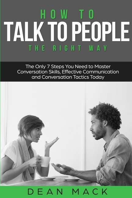 How to Talk to People: The Right Way - The Only 7 Steps You Need to Master Conversation Skills, Effective Communication and Conversation Tactics Today