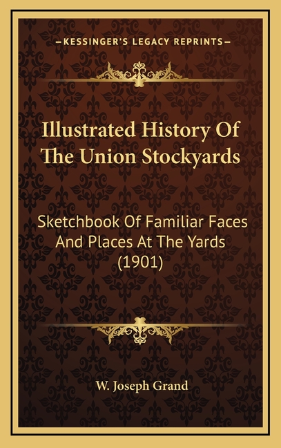 Illustrated History Of The Union Stockyards: Sketchbook Of Familiar Faces And Places At The Yards (1901)