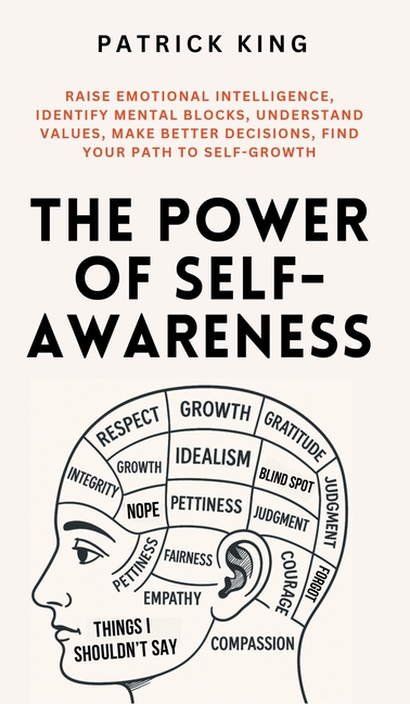 The Power of Self-Awareness: Raise Emotional Intelligence, Identify Mental Blocks, Understand Values, Make Better Decisions, Find Your Path to Self-Gr