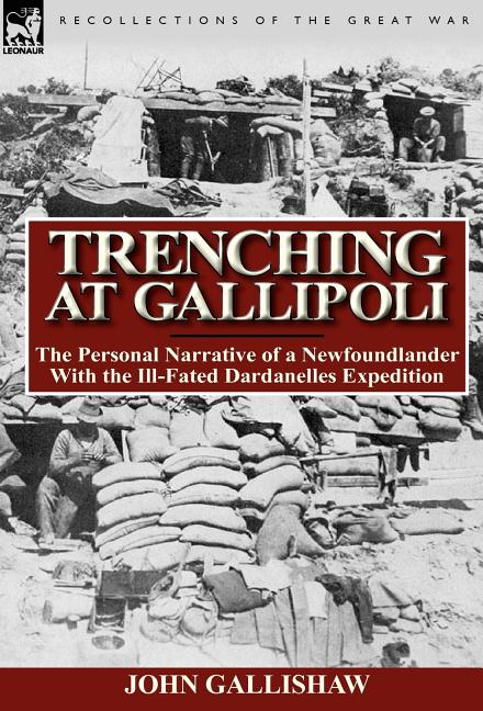 Trenching at Gallipoli: The Personal Narrative of a Newfoundlander with the Ill-Fated Dardanelles Expedition