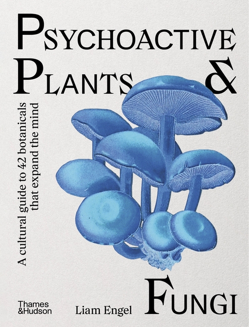 Psychoactive Plants & Fungi: A Cultural Guide to 42 Botanicals That Expand the Mind
