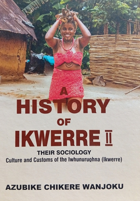 A History of Ikwerre 2: Their Sociology Culture and Customs of the Iwhunuruohna (Ikwerre)
