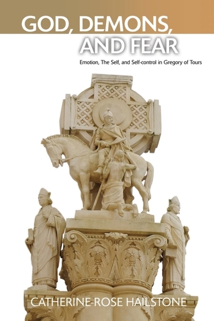 God, Demons, and Fear: Emotion, the Self, and Self-Control in Gregory of Tours