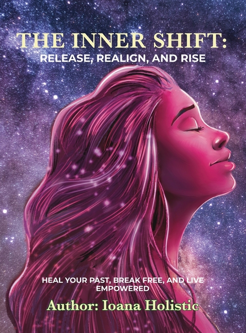 The Inner Shift Release, Realign, and Rise: Heal Your Past, Break Free, and Live Empowered
