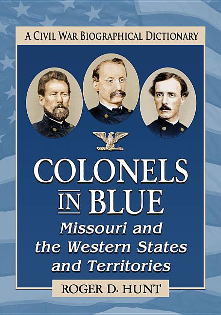 Colonels in Blue--Missouri and the Western States and Territories: A Civil War Biographical Dictionary