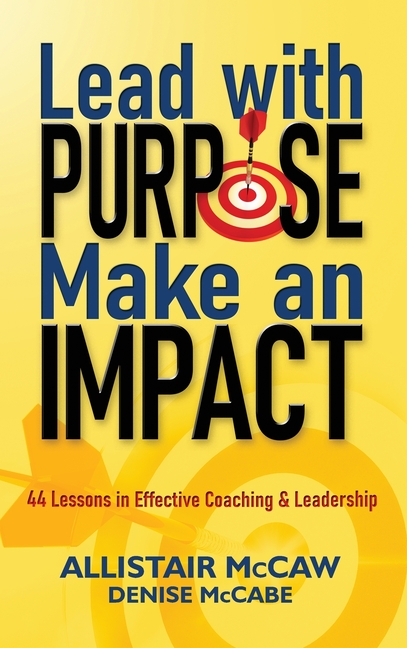 Lead with Purpose, Make an Impact: 44 Lessons in Effective Coaching & Leadership