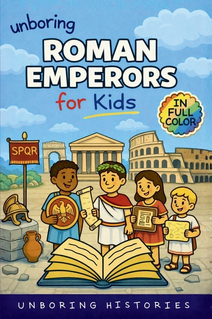 Unboring Roman Emperors for Kids: Funny, Interesting, Concise Guide to Roman Emperors, Powerful Rulers, and Wild True Stories You Won't Believe Are Re