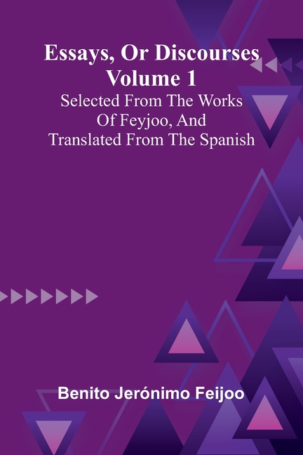 Essays, Or Discourses Volume 1: Selected From The Works Of Feyjoo, And Translated From The Spanish