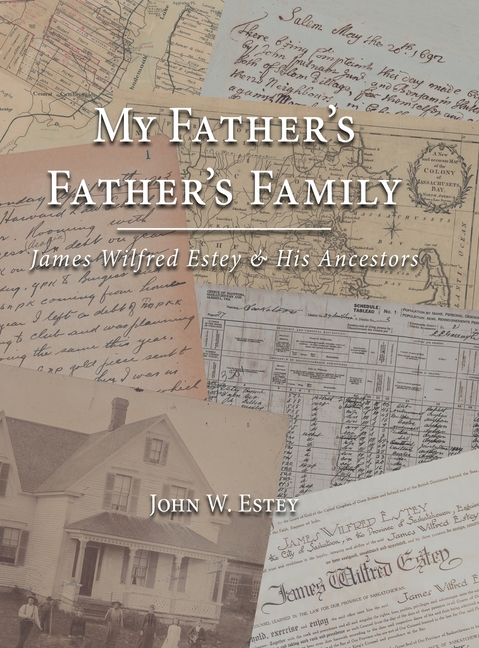 My Father's Father's Family: James Wilfred Estey & His Ancestors