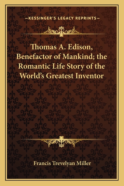 Thomas A. Edison, Benefactor of Mankind; the Romantic Life Story of the World's Greatest Inventor