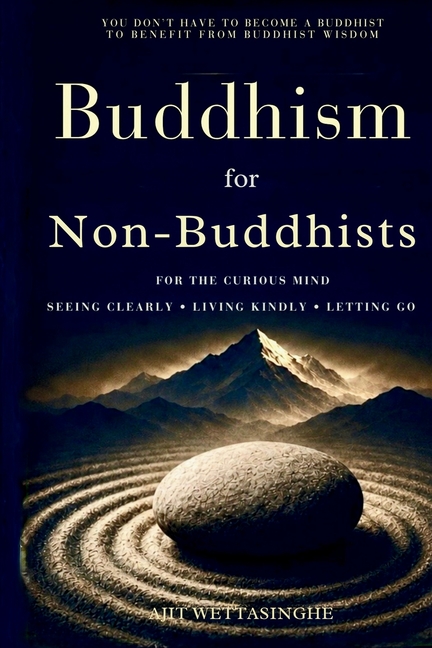 Buddhism for Non-Buddhists: For the Curious Mind: Seeing Clearly, Living Kindly, and Letting Go