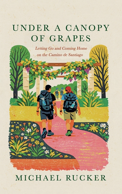 Under a Canopy of Grapes Letting Go and Coming Home on the Camino de Santiago