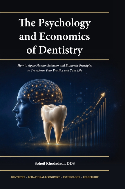 The Psychology and Economics of Dentistry: How to Apply Human Behavior and Economic Principles to Transform Your Practice and Your Life