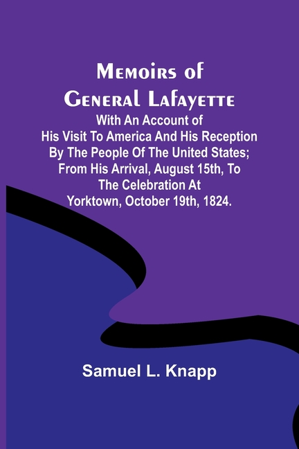 Memoirs of General Lafayette; With an Account of His Visit to America and His Reception By the People of the United States; From His Arrival, August 1